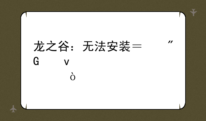 龙之谷：无法安装？我们来帮你解决！