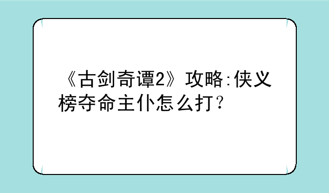 《古剑奇谭2》攻略:侠义榜夺命主仆怎么打？