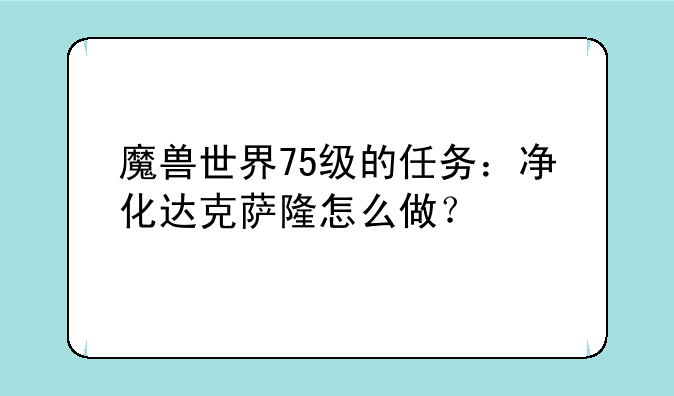 魔兽世界75级的任务：净化达克萨隆怎么做？