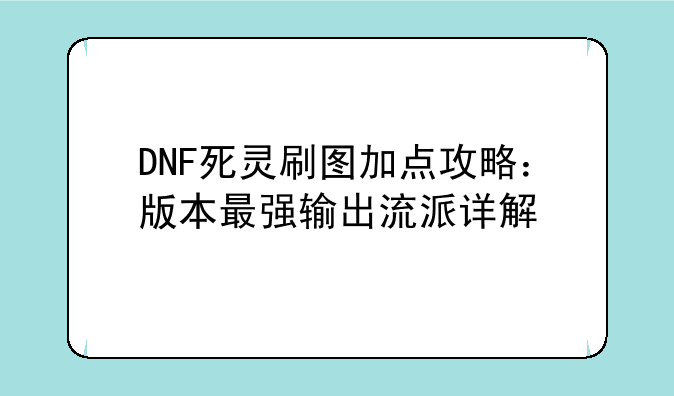 DNF死灵刷图加点攻略：版本最强输出流派详解