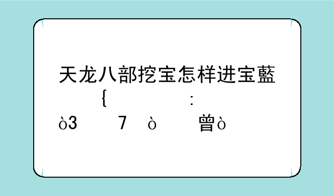 天龙八部挖宝怎样进宝藏洞几率大，不开书？