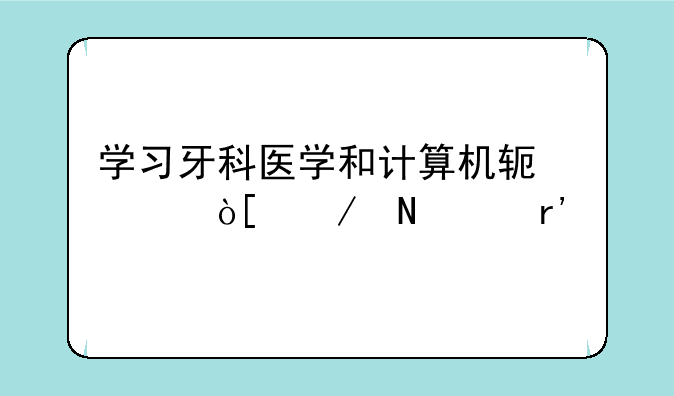 学习牙科医学和计算机软件编程哪个有前途？