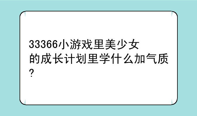 33366小游戏里美少女的成长计划里学什么加气质?