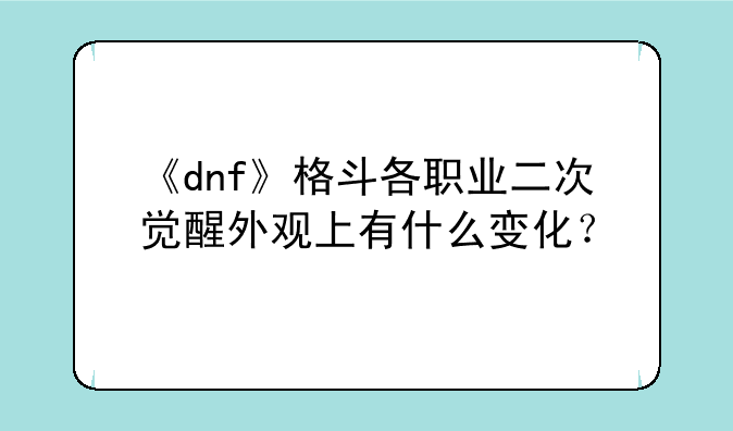 《dnf》格斗各职业二次觉醒外观上有什么变化？