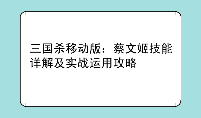 三国杀移动版：蔡文姬技能详解及实战运用攻略