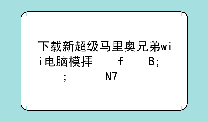 下载新超级马里奥兄弟wii电脑模拟器后怎样操作