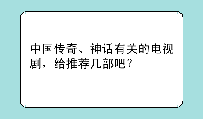 中国传奇、神话有关的电视剧，给推荐几部吧？