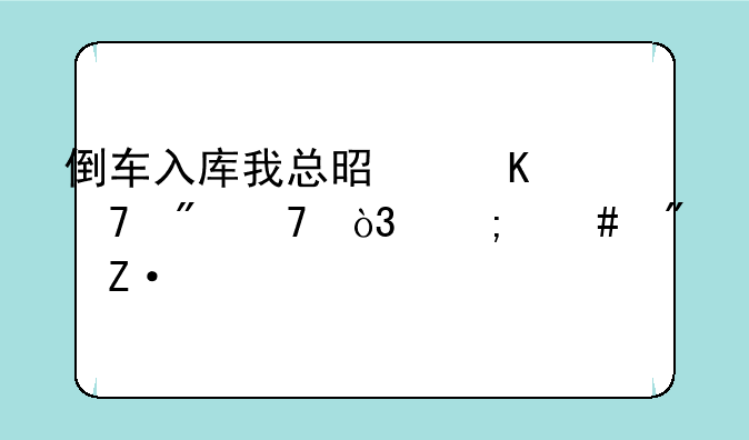 倒车入库我总是倒不到位，怎么判断前后距离？