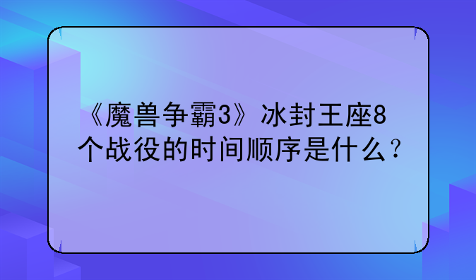 《魔兽争霸3》冰封王座8个战役的时间顺序是什么？