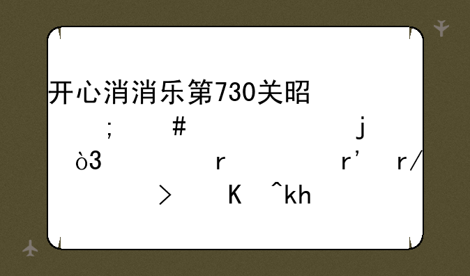 开心消消乐第730关是怎么样过的，根本没有看见可以消除的小黄鸡