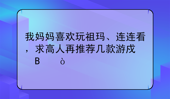 我妈妈喜欢玩祖玛、连连看，求高人再推荐几款游戏吧！