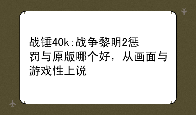 战锤40k:战争黎明2惩罚与原版哪个好，从画面与游戏性上说