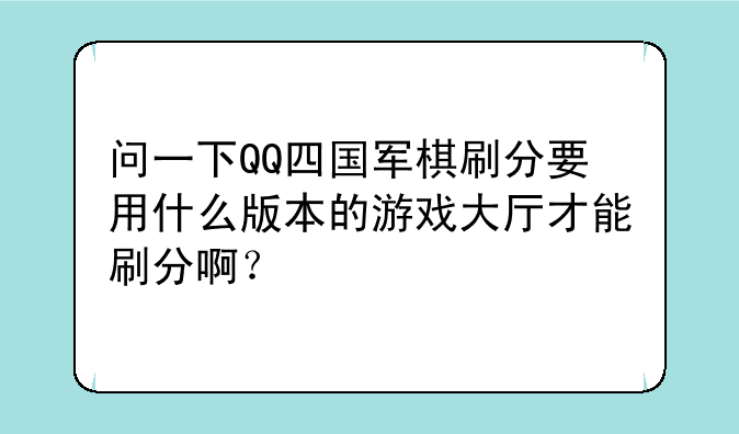 问一下QQ四国军棋刷分要用什么版本的游戏大厅才能刷分啊？