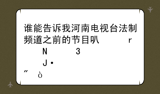 谁能告诉我河南电视台法制频道之前的节目可以在哪里点播到？