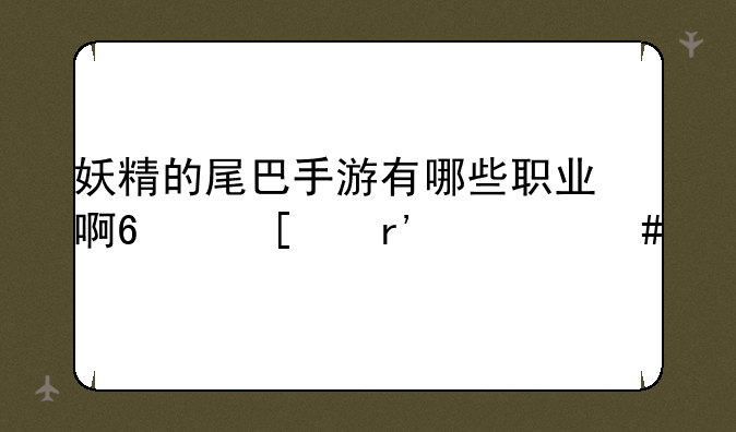 妖精的尾巴手游有哪些职业啊?他们有什么特点?可以稍微讲解一下吗？