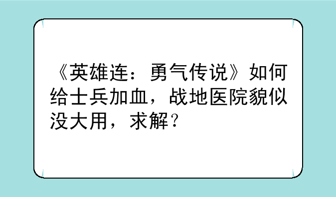 《英雄连：勇气传说》如何给士兵加血，战地医院貌似没大用，求解？