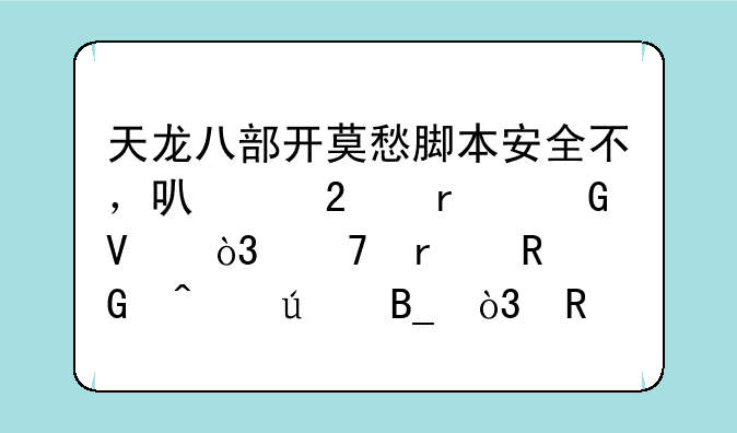 天龙八部开莫愁脚本安全不，可以挂机跑商，不在电脑旁边吗，用过的说下