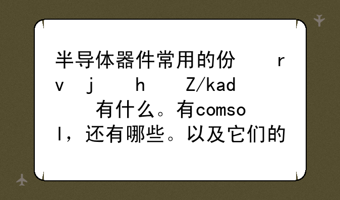 半导体器件常用的仿真模拟软件有什么。有comsol，还有哪些。以及它们的优缺点或互补？