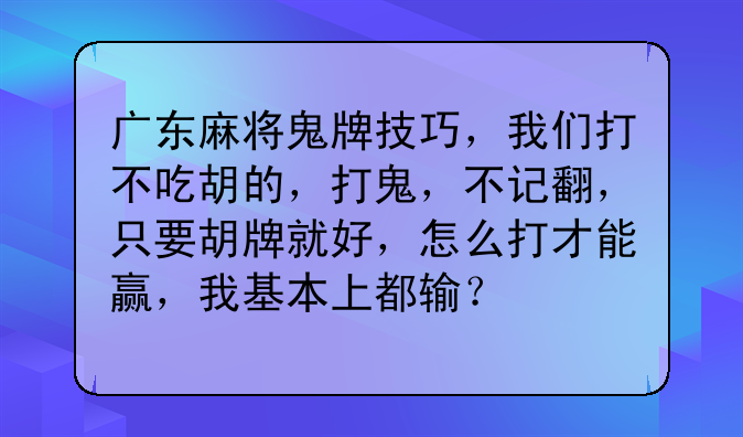 广东麻将鬼牌技巧，我们打不吃胡的，打鬼，不记翻，只要胡牌就好，怎么打才能赢，我基本上都输？