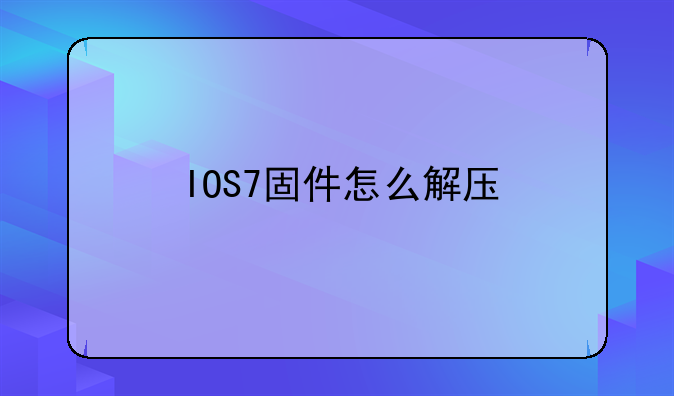 IOS7固件怎么解压