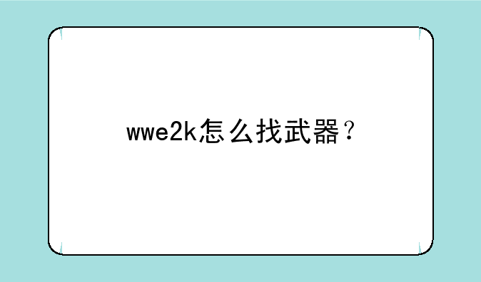 wwe2k怎么找武器？