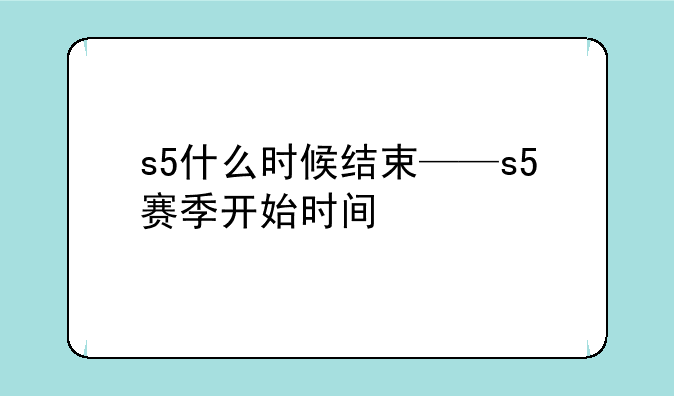 s5什么时候结束——s5赛季开始时间