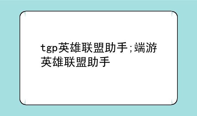 tgp英雄联盟助手;端游英雄联盟助手