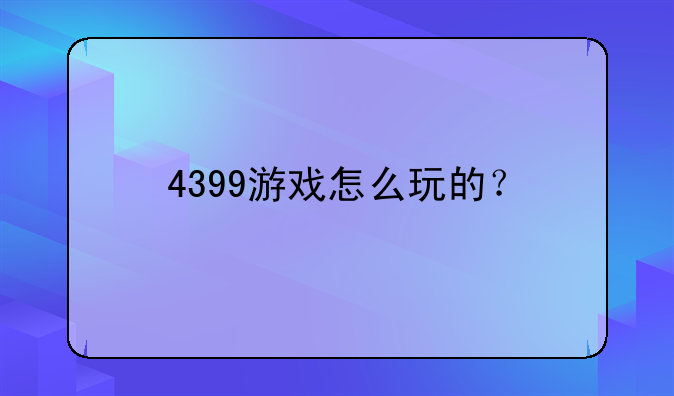 4399游戏怎么玩的？