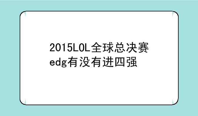 2015LOL全球总决赛edg有没有进四强