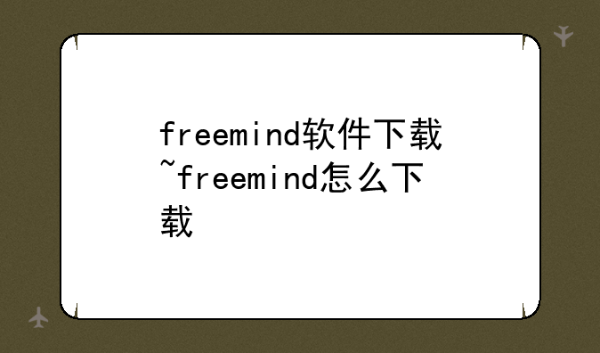 freemind软件下载~freemind怎么下载