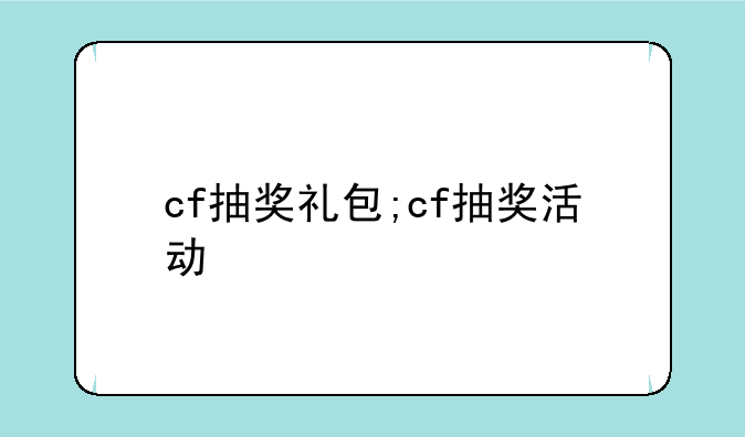 cf抽奖礼包;cf抽奖活动