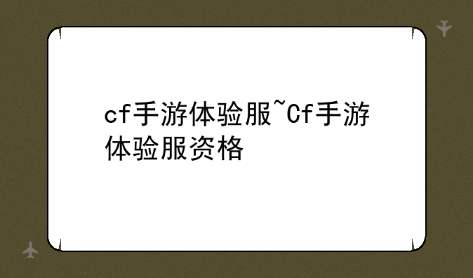 cf手游体验服~Cf手游体验服资格