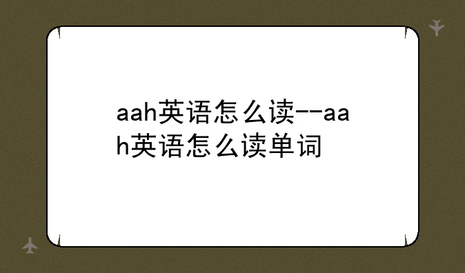 aah英语怎么读--aah英语怎么读单词