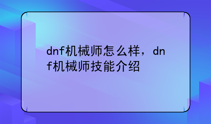 dnf机械师怎么样，dnf机械师技能介绍