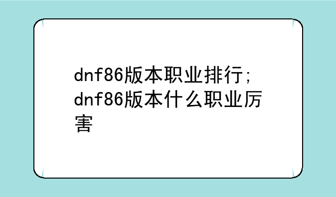 dnf86版本职业排行;dnf86版本什么职业厉害