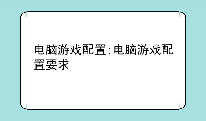 电脑游戏配置;电脑游戏配置要求