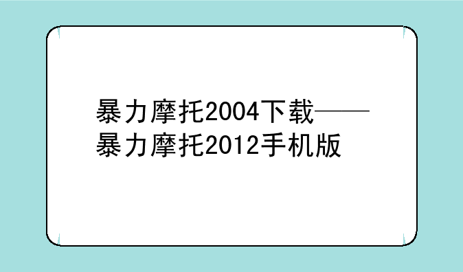 暴力摩托2004下载——暴力摩托2012手机版