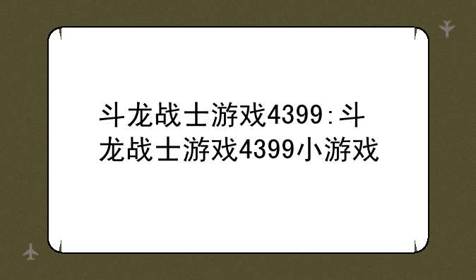 斗龙战士游戏4399:斗龙战士游戏4399小游戏