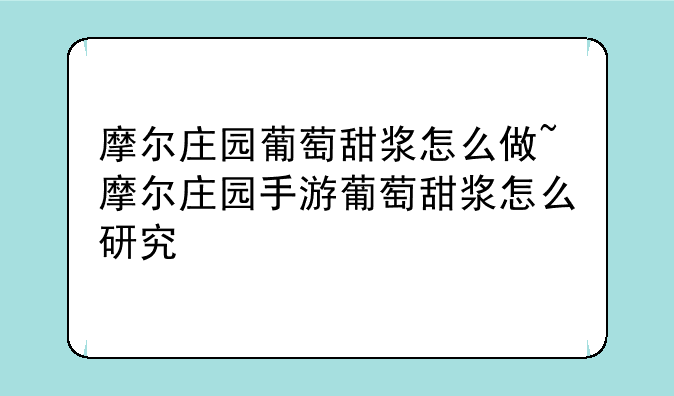 摩尔庄园葡萄甜浆怎么做~摩尔庄园手游葡萄甜浆怎么研究