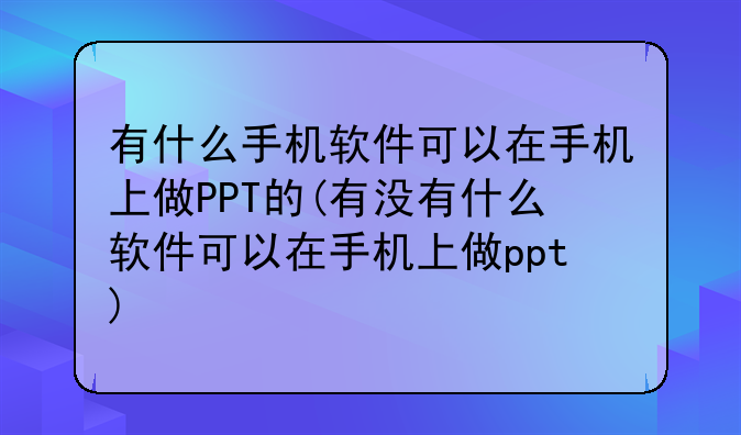 有什么手机软件可以在手机上做PPT的(有没有什么软件可以在手机上做ppt)