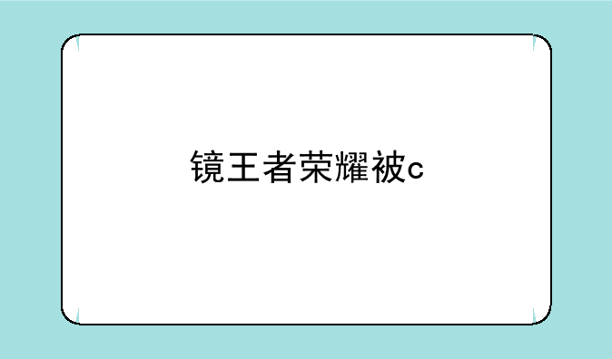 镜王者荣耀被c