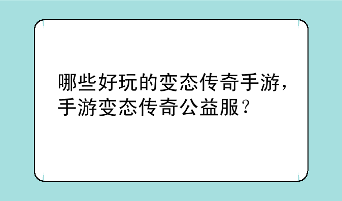 哪些好玩的变态传奇手游，手游变态传奇公益服？