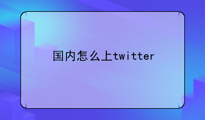 国内怎么上twitter