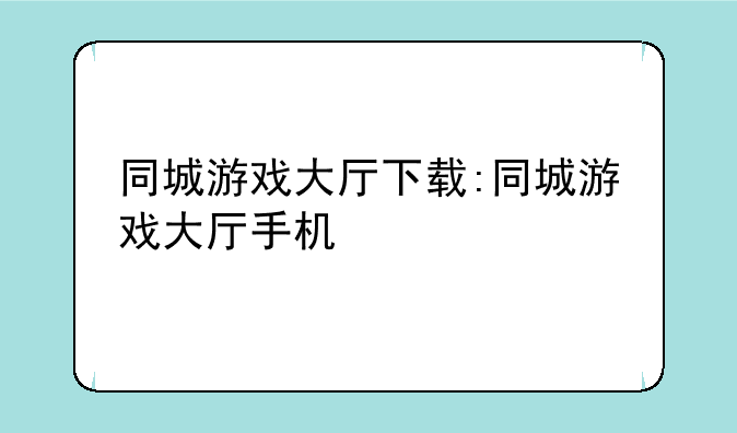 同城游戏大厅下载:同城游戏大厅手机