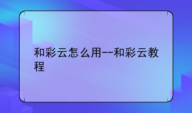 和彩云怎么用--和彩云教程