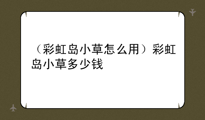 （彩虹岛小草怎么用）彩虹岛小草多少钱