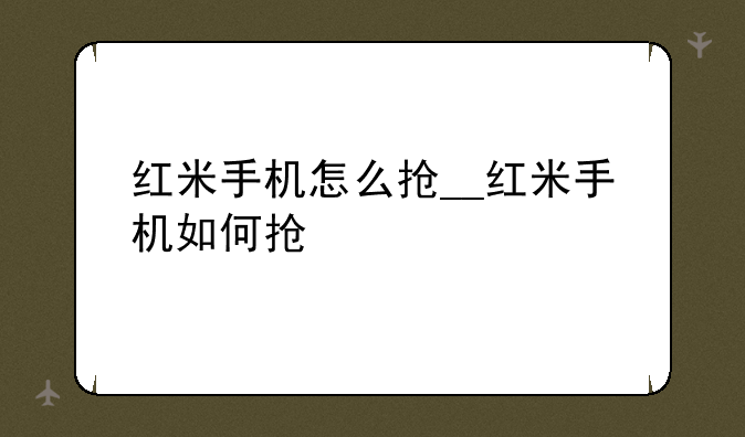 红米手机怎么抢__红米手机如何抢