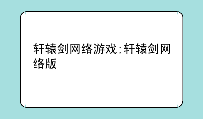 轩辕剑网络游戏;轩辕剑网络版