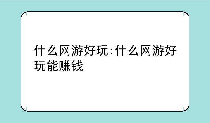 什么网游好玩:什么网游好玩能赚钱