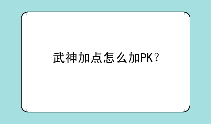 武神加点怎么加PK？